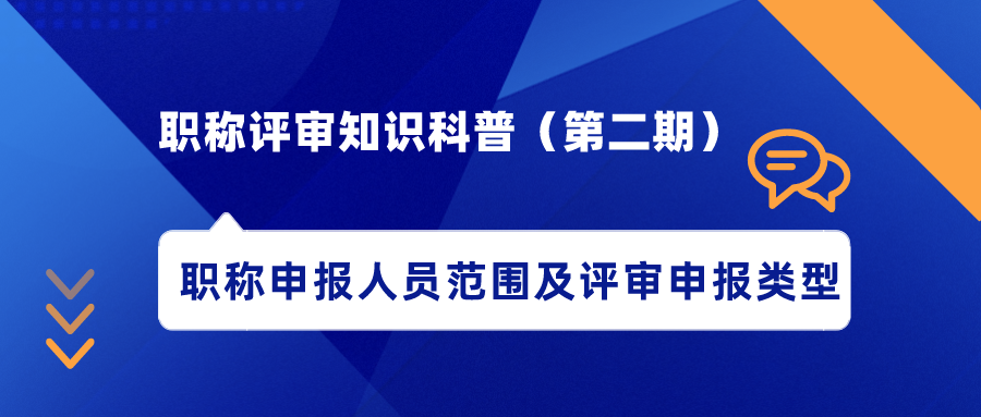 职称评审知识科普（第二期）——职称申报人员范围及评审申报类型