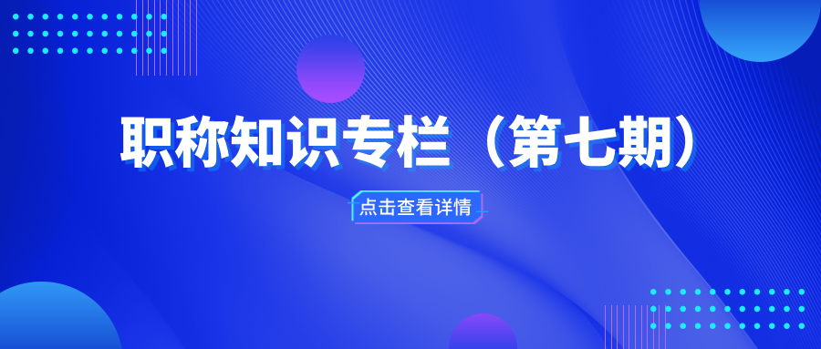 职称知识专栏（第七期）